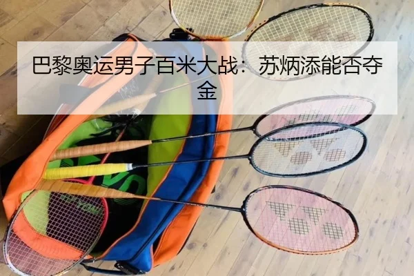 巴黎奥运男子百米大战：苏炳添能否夺金